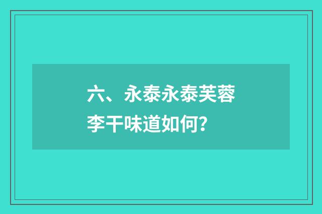 六、永泰永泰芙蓉李干味道如何?