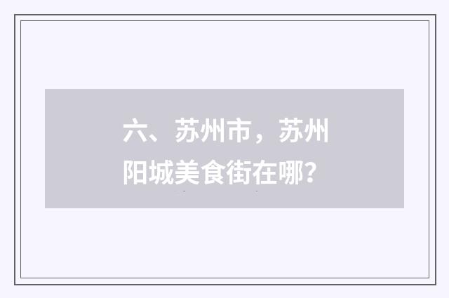 六、苏州市，苏州阳城美食街在哪？