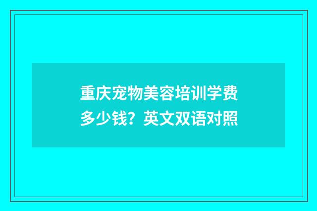 重庆宠物美容培训学费多少钱?英文双语对照