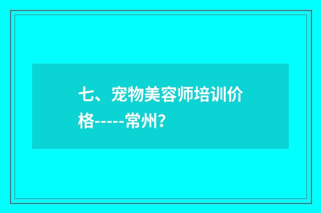 七、宠物美容师培训价格-----常州?