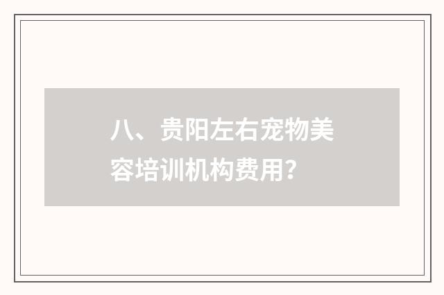 八、贵阳左右宠物美容培训机构费用？