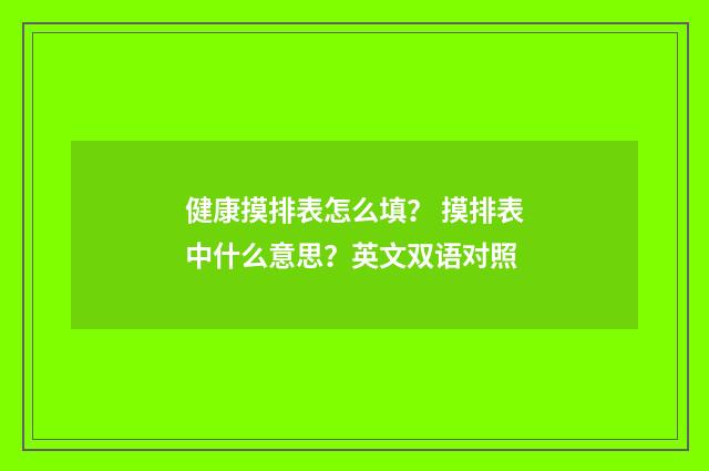 健康摸排表怎么填? 摸排表中什么意思?英文双语对照