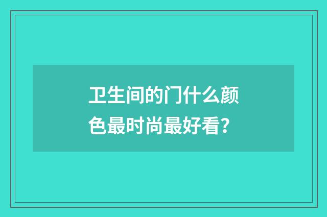 卫生间的门什么颜色最时尚最好看？