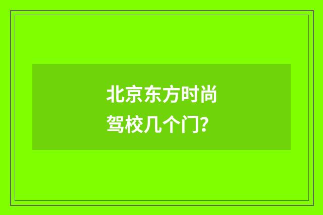 北京东方时尚驾校几个门？