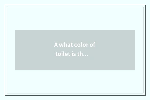 A what color of toilet is the most fashionable and best look?