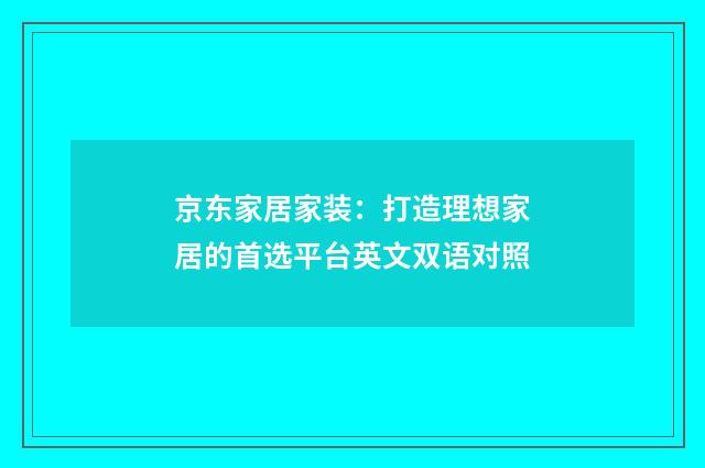 京东家居家装：打造理想家居的首选平台英文双语对照