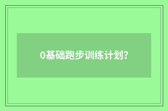 0基础跑步训练计划?