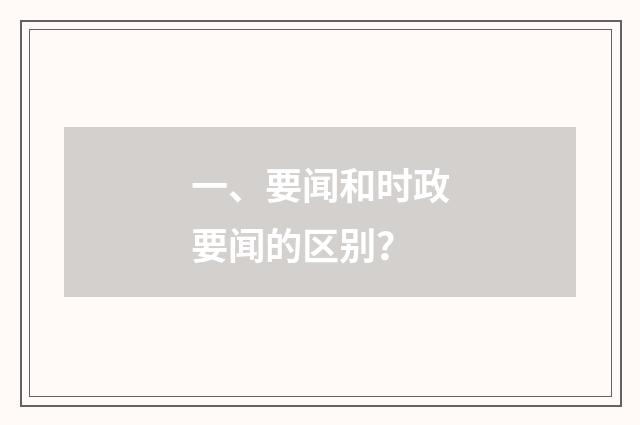 一、要闻和时政要闻的区别?