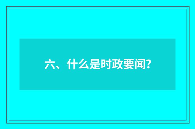 六、什么是时政要闻?