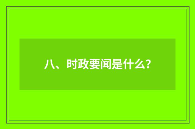 八、时政要闻是什么？