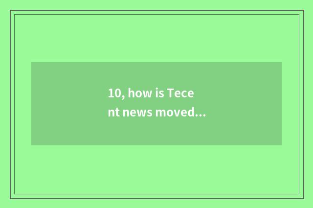10, how is Tecent news moved into important news?