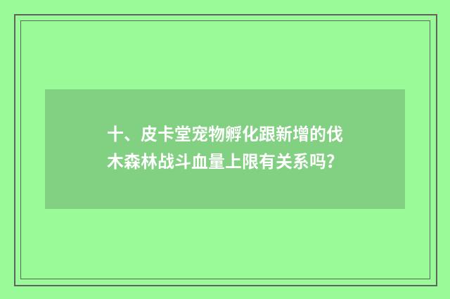 十、皮卡堂宠物孵化跟新增的伐木森林战斗血量上限有关系吗?