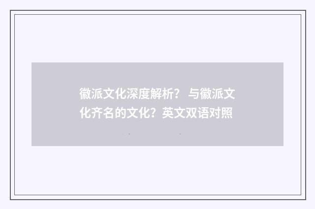 徽派文化深度解析？ 与徽派文化齐名的文化？英文双语对照