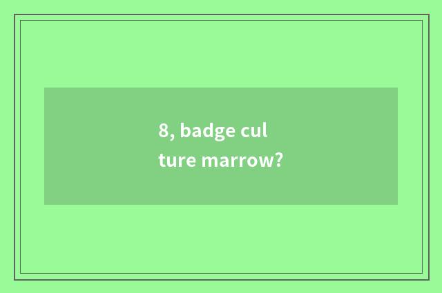 8, badge culture marrow?