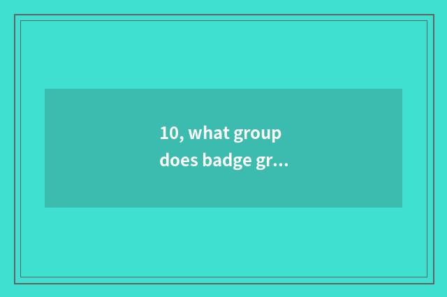 10, what group does badge group structure still have?