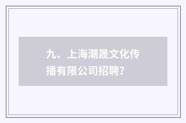 九、上海潮晟文化传播有限公司招聘?