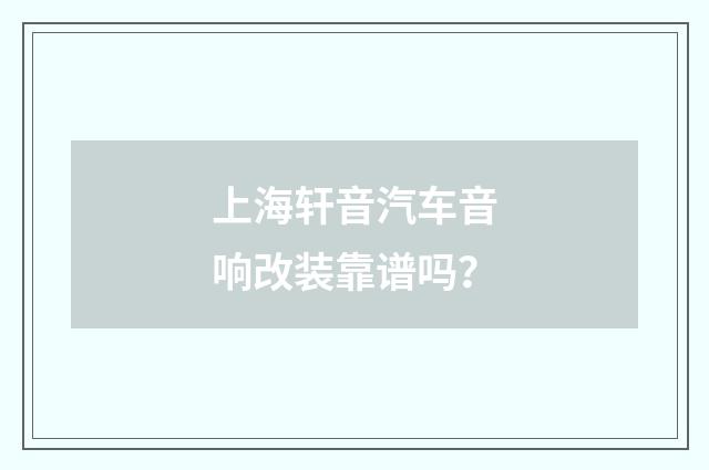 上海轩音汽车音响改装靠谱吗?