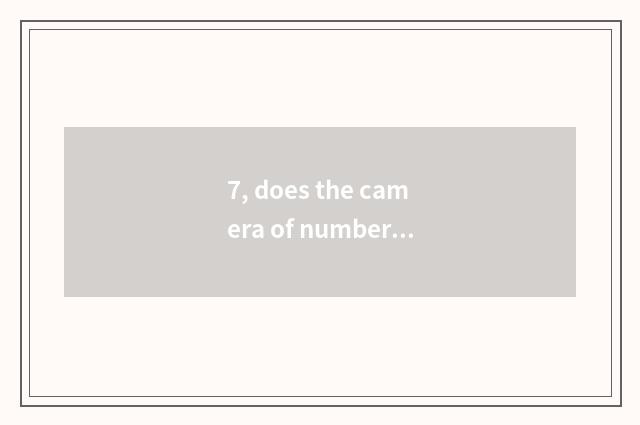 7, does the camera of number of processing problem Suo Ni that camera of Suo Ni