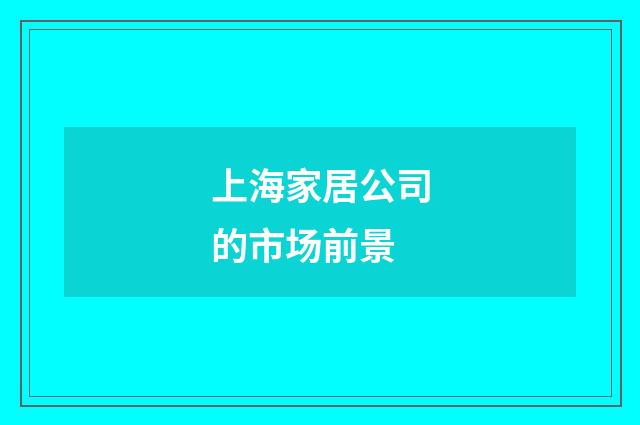 上海家居公司的市场前景