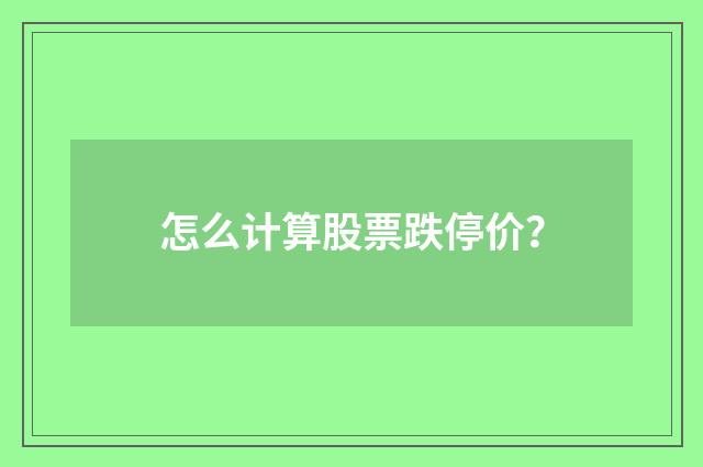 怎么计算股票跌停价?