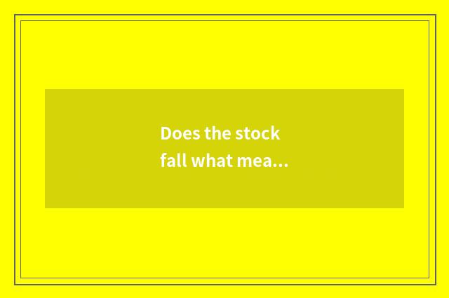 Does the stock fall what meaning to stop?