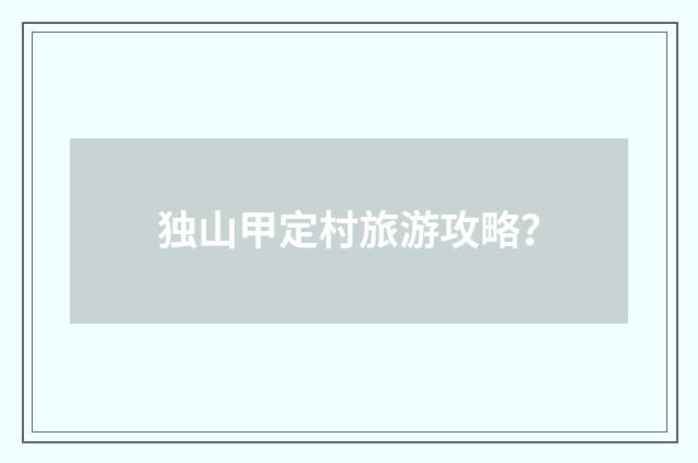 独山甲定村旅游攻略?