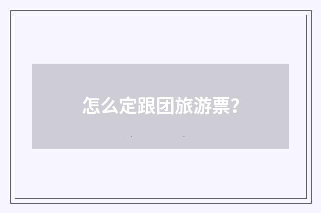 怎么定跟团旅游票？