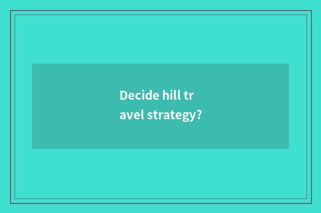 Decide hill travel strategy?