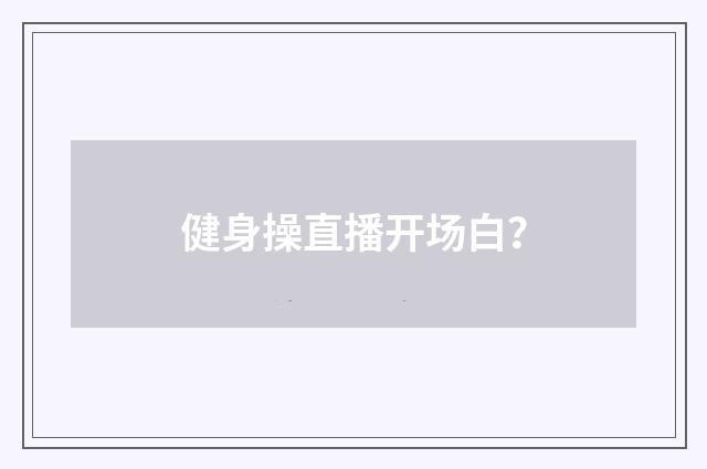 健身操直播开场白?