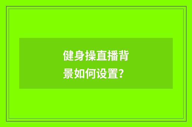 健身操直播背景如何设置?
