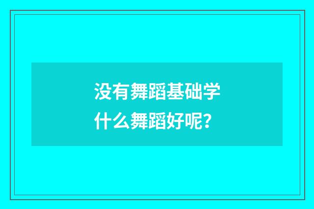 没有舞蹈基础学什么舞蹈好呢？