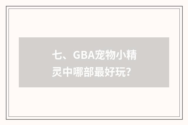 七、GBA宠物小精灵中哪部最好玩？