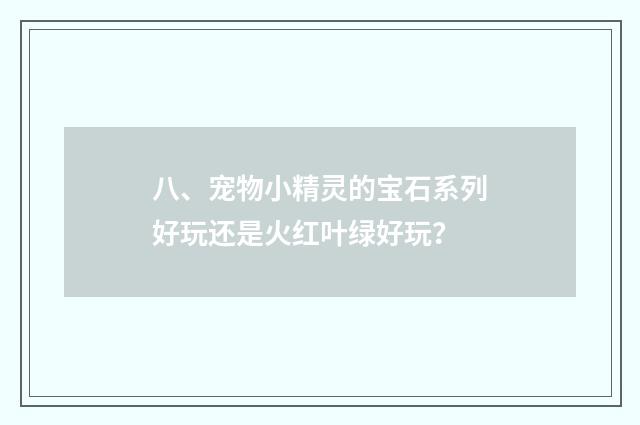 八、宠物小精灵的宝石系列好玩还是火红叶绿好玩？