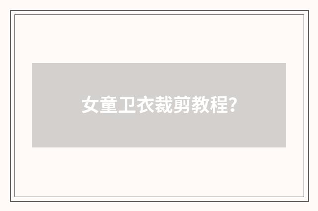 女童卫衣裁剪教程？