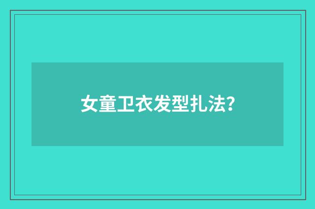 女童卫衣发型扎法？