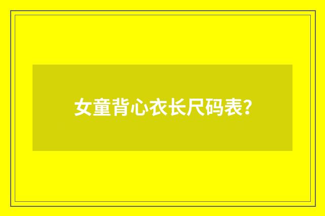女童背心衣长尺码表？