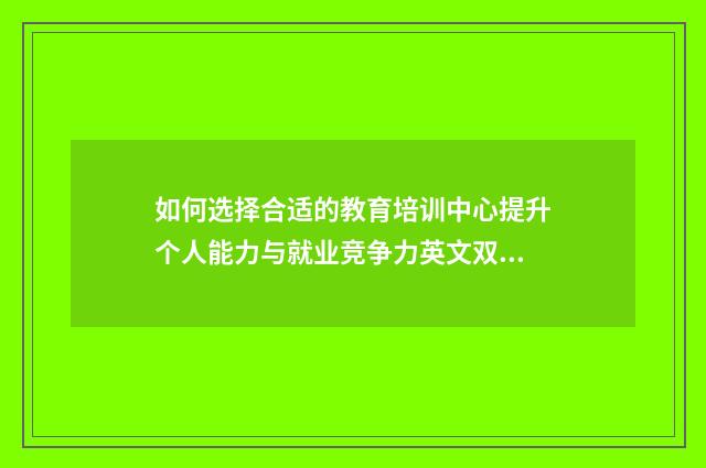 如何选择合适的教育培训中心提升个人能力与就业竞争力英文双语对照