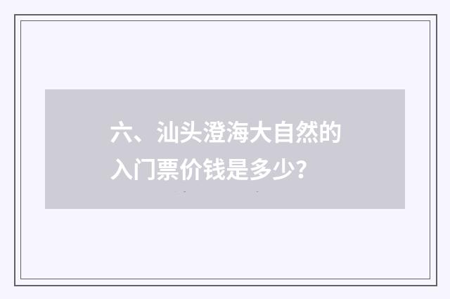 六、汕头澄海大自然的入门票价钱是多少?