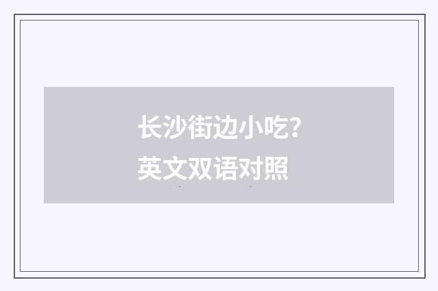 长沙街边小吃？英文双语对照