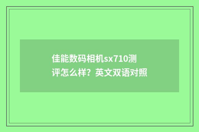 佳能数码相机sx710测评怎么样?英文双语对照