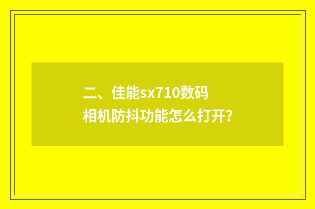 二、佳能sx710数码相机防抖功能怎么打开?