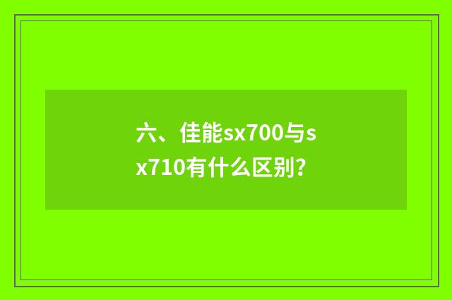 六、佳能sx700与sx710有什么区别？