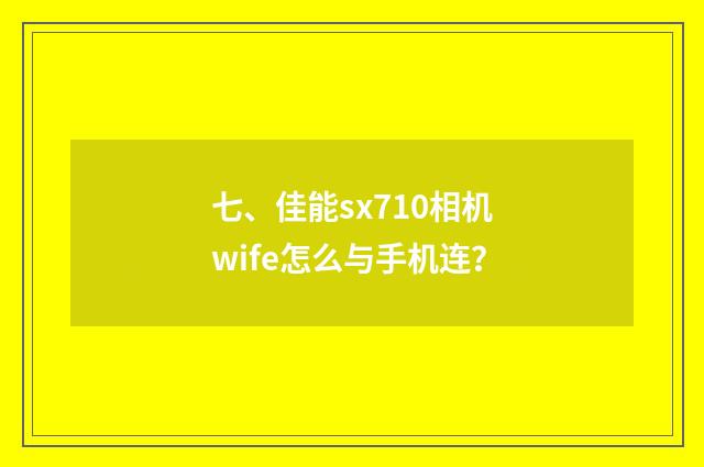 七、佳能sx710相机wife怎么与手机连？