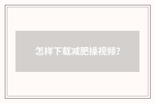 怎样下载减肥操视频？