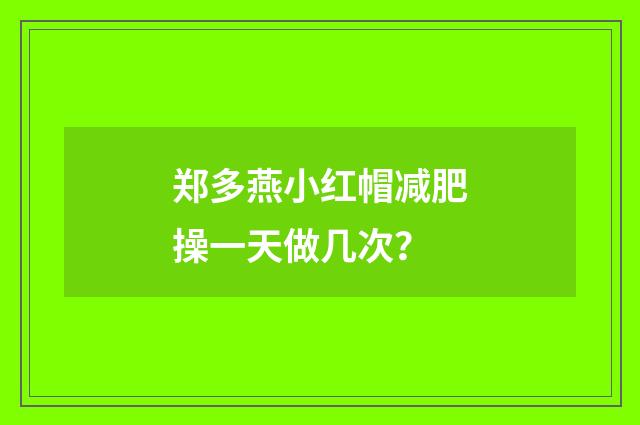 郑多燕小红帽减肥操一天做几次?