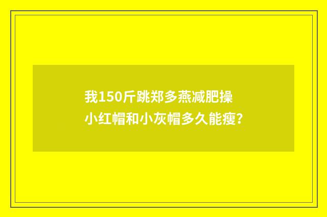 我150斤跳郑多燕减肥操小红帽和小灰帽多久能瘦?