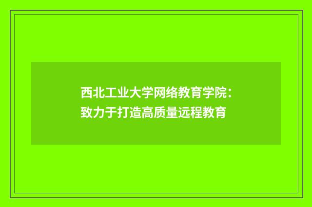 西北工业大学网络教育学院：致力于打造高质量远程教育