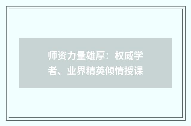师资力量雄厚：权威学者、业界精英倾情授课