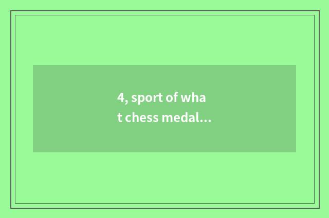 4, sport of what chess medal is amused? What does interesting chess card game ha