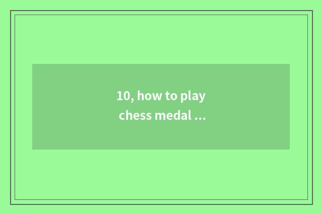 10, how to play chess medal sport?